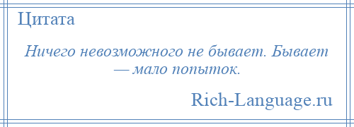 
    Ничего невозможного не бывает. Бывает — мало попыток.