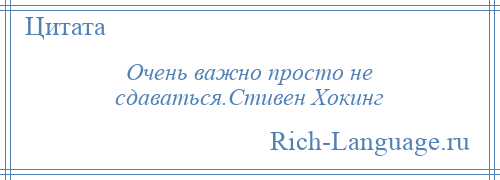 
    Очень важно просто не сдаваться.Стивен Хокинг