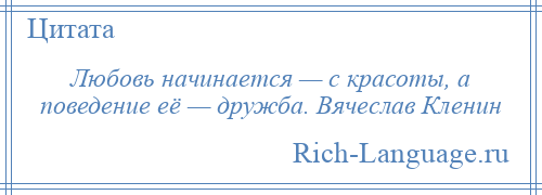 
    Любовь начинается — с красоты, а поведение её — дружба. Вячеслав Кленин