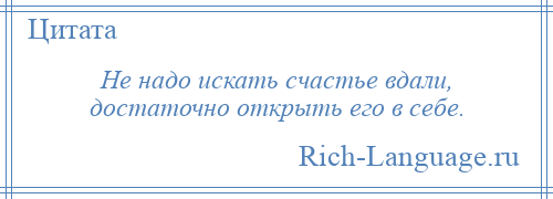 
    Не надо искать счастье вдали, достаточно открыть его в себе.