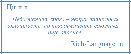 
    Недооценить врага – непростительная оплошность, но недооценивать союзника – ещё опаснее.