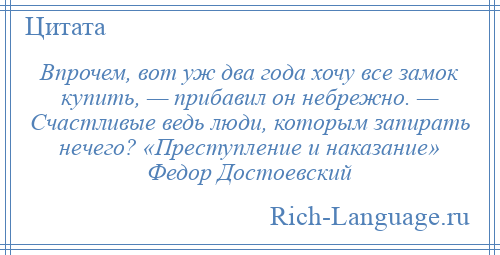 
    Впрочем, вот уж два года хочу все замок купить, — прибавил он небрежно. — Счастливые ведь люди, которым запирать нечего? «Преступление и наказание» Федор Достоевский