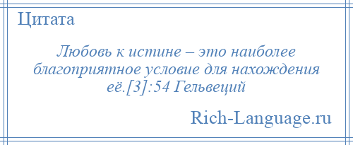 
    Любовь к истине – это наиболее благоприятное условие для нахождения её.[3]:54 Гельвеций