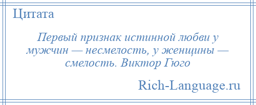 
    Первый признак истинной любви у мужчин — несмелость, у женщины — смелость. Виктор Гюго