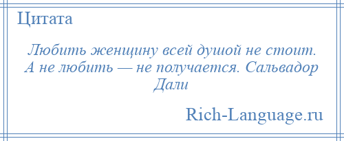 
    Любить женщину всей душой не стоит. А не любить — не получается. Сальвадор Дали