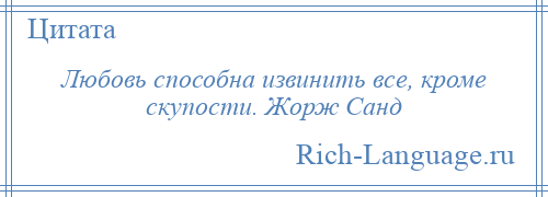 
    Любовь способна извинить все, кроме скупости. Жорж Санд