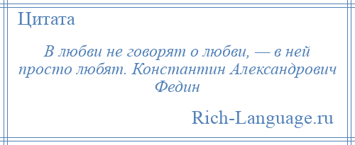 
    В любви не говорят о любви, — в ней просто любят. Константин Александрович Федин