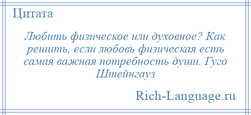 
    Любить физическое или духовное? Как решить, если любовь физическая есть самая важная потребность души. Гуго Штейнгауз