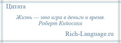 
    Жизнь — это игра в деньги и время. Роберт Кийосаки