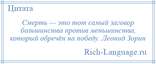 
    Смерть — это тот самый заговор большинства против меньшинства, который обречён на победу. Леонид Зорин