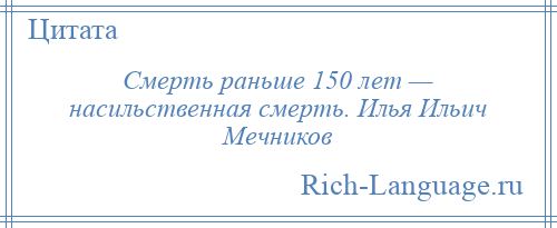 
    Смерть раньше 150 лет — насильственная смерть. Илья Ильич Мечников