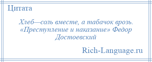 
    Хлеб—соль вместе, а табачок врозь. «Преступление и наказание» Федор Достоевский