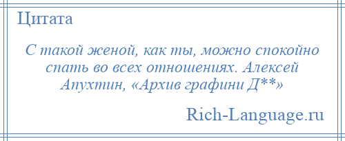 
    С такой женой, как ты, можно спокойно спать во всех отношениях. Алексей Апухтин, «Архив графини Д**»