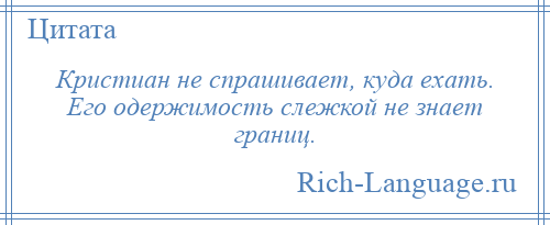 
    Кристиан не спрашивает, куда ехать. Его одержимость слежкой не знает границ.