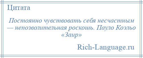 
    Постоянно чувствовать себя несчастным — непозволительная роскошь. Пауло Коэльо «Заир»