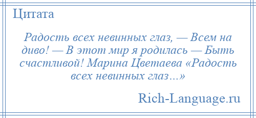 
    Радость всех невинных глаз, — Всем на диво! — В этот мир я родилась — Быть счастливой! Марина Цветаева «Радость всех невинных глаз…»