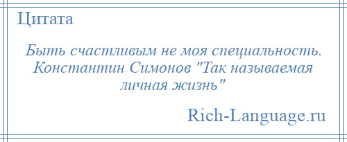 
    Быть счастливым не моя специальность. Константин Симонов Так называемая личная жизнь 