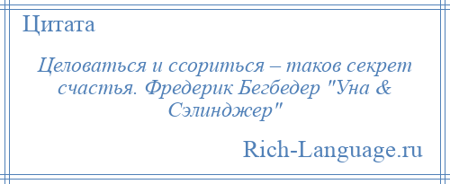 
    Целоваться и ссориться – таков секрет счастья. Фредерик Бегбедер Уна & Сэлинджер 