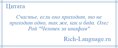 
    Счастье, если оно приходит, то не приходит одно, так же, как и беда. Олег Рой Человек за шкафом 