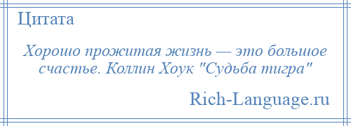 
    Хорошо прожитая жизнь — это большое счастье. Коллин Хоук Судьба тигра 