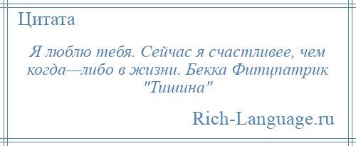 
    Я люблю тебя. Сейчас я счастливее, чем когда—либо в жизни. Бекка Фитцпатрик Тишина 