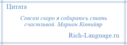 
    Совсем скоро я собираюсь стать счастливой. Марион Котийяр