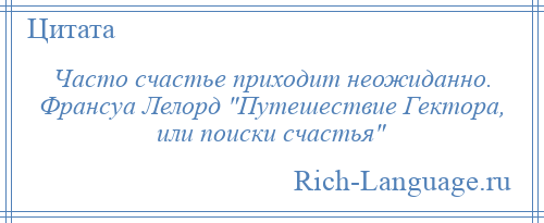 
    Часто счастье приходит неожиданно. Франсуа Лелорд Путешествие Гектора, или поиски счастья 