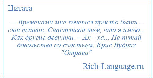 
    — Временами мне хочется просто быть… счастливой. Счастливой тем, что я имею... Как другие девушки. – Ах—ха... Не путай довольство со счастьем. Крис Вудинг Отрава 