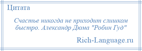 
    Счастье никогда не приходит слишком быстро. Александр Дюма Робин Гуд 