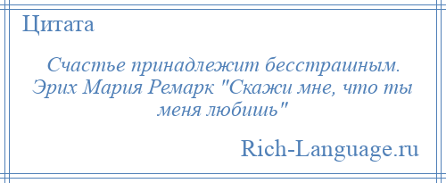 
    Счастье принадлежит бесстрашным. Эрих Мария Ремарк Скажи мне, что ты меня любишь 