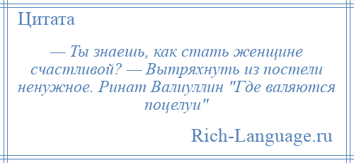 
    — Ты знаешь, как стать женщине счастливой? — Вытряхнуть из постели ненужное. Ринат Валиуллин Где валяются поцелуи 