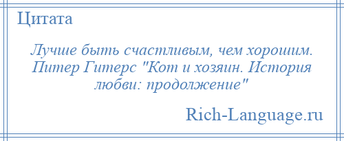 
    Лучше быть счастливым, чем хорошим. Питер Гитерс Кот и хозяин. История любви: продолжение 