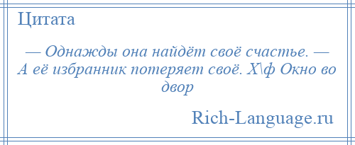 
    — Однажды она найдёт своё счастье. — А её избранник потеряет своё. Х\ф Окно во двор