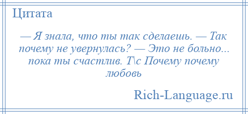 
    — Я знала, что ты так сделаешь. — Так почему не увернулась? — Это не больно... пока ты счастлив. Т\с Почему почему любовь