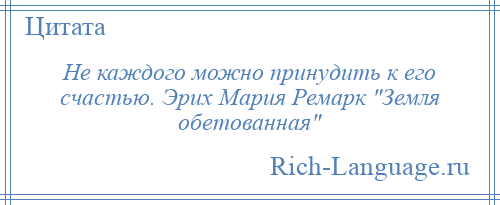 
    Не каждого можно принудить к его счастью. Эрих Мария Ремарк Земля обетованная 