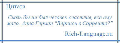 
    Сколь бы ни был человек счастлив, всё ему мало. Анна Герман Вернись в Сорренто? 