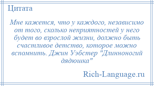 
    Мне кажется, что у каждого, независимо от того, сколько неприятностей у него будет во взрослой жизни, должно быть счастливое детство, которое можно вспомнить. Джин Уэбстер Длинноногий дядюшка 