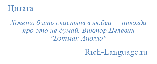 
    Хочешь быть счастлив в любви — никогда про это не думай. Виктор Пелевин Бэтман Аполло 