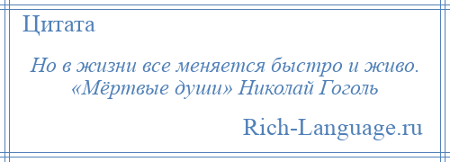 
    Но в жизни все меняется быстро и живо. «Мёртвые души» Николай Гоголь