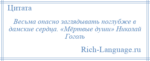
    Весьма опасно заглядывать поглубже в дамские сердца. «Мёртвые души» Николай Гоголь