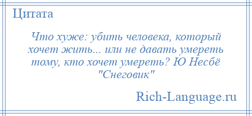 
    Что хуже: убить человека, который хочет жить... или не давать умереть тому, кто хочет умереть? Ю Несбё Снеговик 