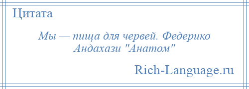 
    Мы — пища для червей. Федерико Андахази Анатом 