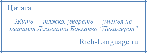 
    Жить — тяжко, умереть — уменья не хватает.Джованни Боккаччо Декамерон 