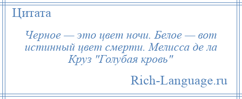 
    Черное — это цвет ночи. Белое — вот истинный цвет смерти. Мелисса де ла Круз Голубая кровь 