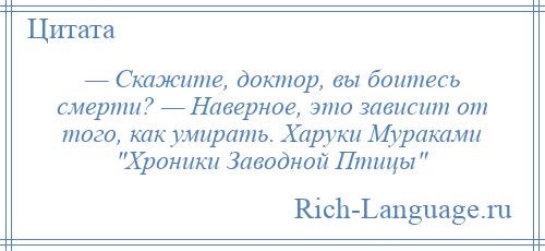 
    — Скажите, доктор, вы боитесь смерти? — Наверное, это зависит от того, как умирать. Харуки Мураками Хроники Заводной Птицы 