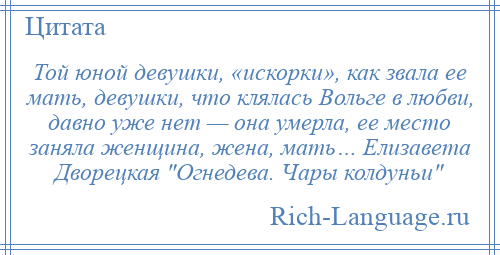 
    Той юной девушки, «искорки», как звала ее мать, девушки, что клялась Вольге в любви, давно уже нет — она умерла, ее место заняла женщина, жена, мать… Елизавета Дворецкая Огнедева. Чары колдуньи 