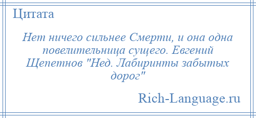 
    Нет ничего сильнее Смерти, и она одна повелительница сущего. Евгений Щепетнов Нед. Лабиринты забытых дорог 