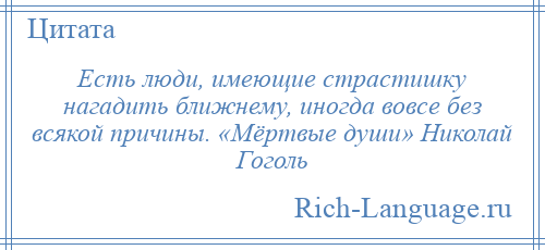 
    Есть люди, имеющие страстишку нагадить ближнему, иногда вовсе без всякой причины. «Мёртвые души» Николай Гоголь