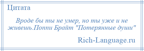 
    Вроде бы ты не умер, но ты уже и не живешь.Поппи Брайт Потерянные души 