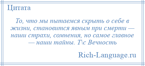 
    То, что мы пытаемся скрыть о себе в жизни, становится явным при смерти — наши страхи, сомнения, но самое главное — наши тайны. Т\с Вечность